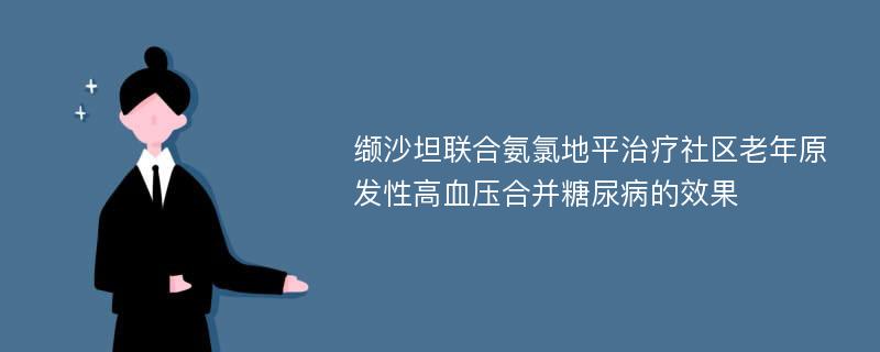 缬沙坦联合氨氯地平治疗社区老年原发性高血压合并糖尿病的效果