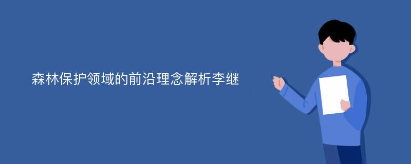 森林保护领域的前沿理念解析李继