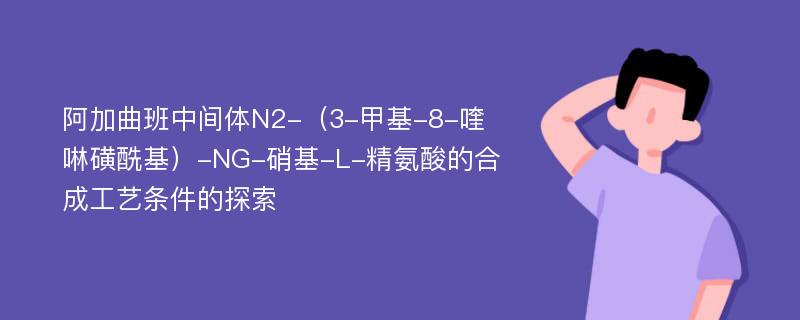 阿加曲班中间体N2-（3-甲基-8-喹啉磺酰基）-NG-硝基-L-精氨酸的合成工艺条件的探索