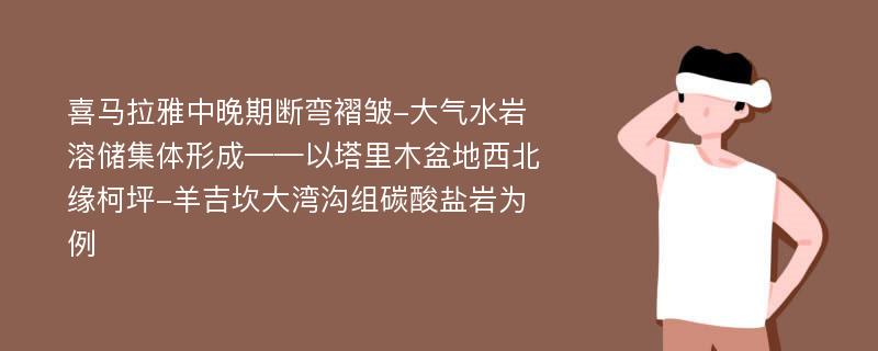 喜马拉雅中晚期断弯褶皱-大气水岩溶储集体形成——以塔里木盆地西北缘柯坪-羊吉坎大湾沟组碳酸盐岩为例