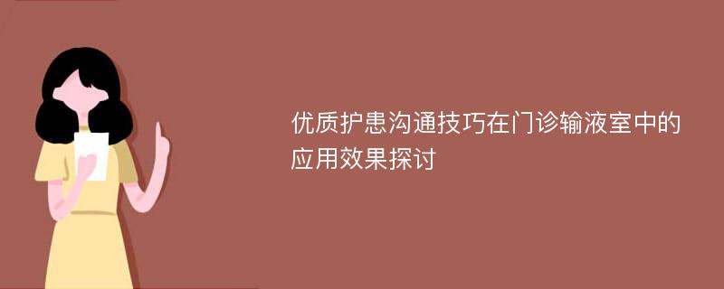 优质护患沟通技巧在门诊输液室中的应用效果探讨