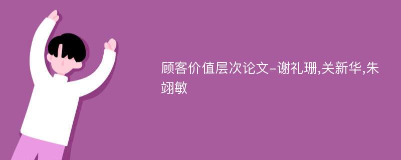 顾客价值层次论文-谢礼珊,关新华,朱翊敏