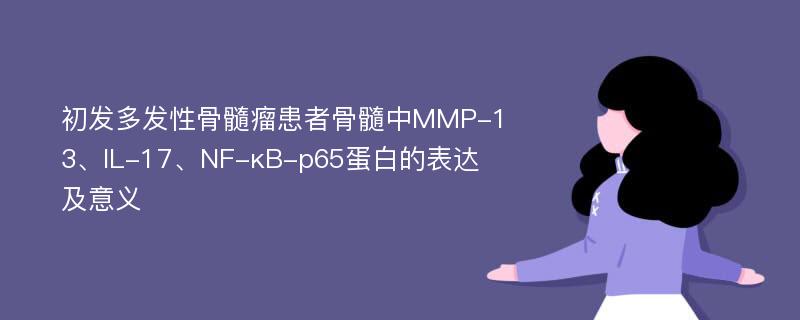 初发多发性骨髓瘤患者骨髓中MMP-13、IL-17、NF-κB-p65蛋白的表达及意义