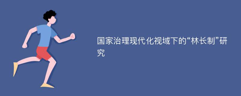 国家治理现代化视域下的“林长制”研究