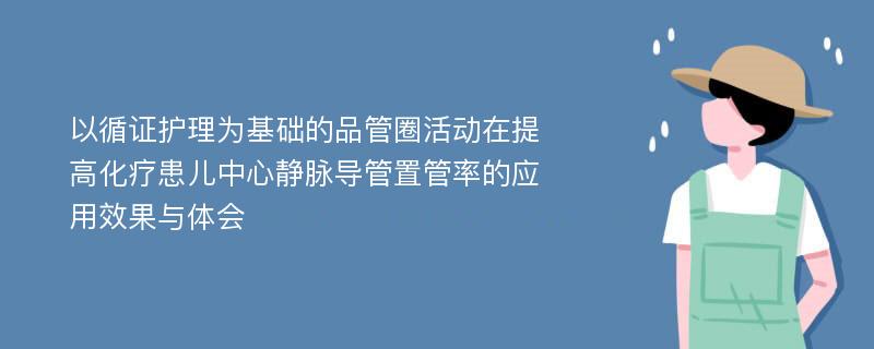 以循证护理为基础的品管圈活动在提高化疗患儿中心静脉导管置管率的应用效果与体会