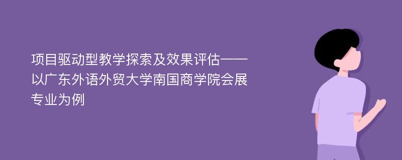 项目驱动型教学探索及效果评估——以广东外语外贸大学南国商学院会展专业为例