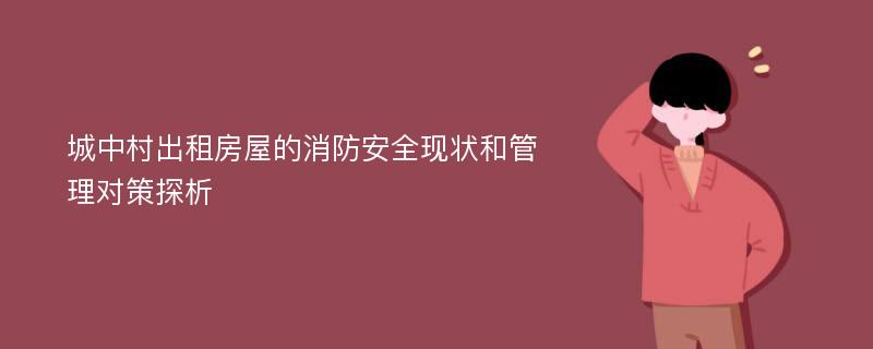 城中村出租房屋的消防安全现状和管理对策探析