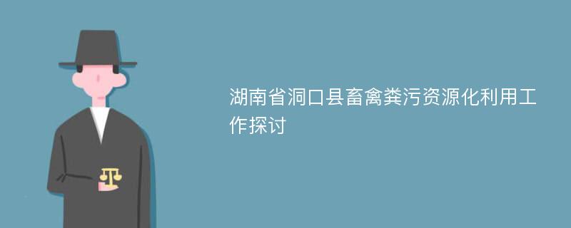 湖南省洞口县畜禽粪污资源化利用工作探讨