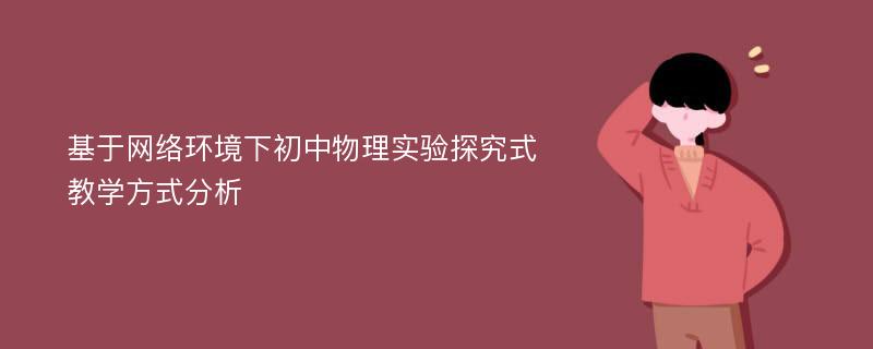 基于网络环境下初中物理实验探究式教学方式分析