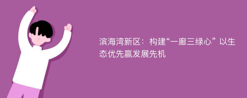 滨海湾新区：构建“一廊三绿心” 以生态优先赢发展先机