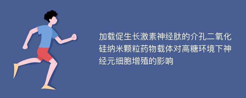 加载促生长激素神经肽的介孔二氧化硅纳米颗粒药物载体对高糖环境下神经元细胞增殖的影响