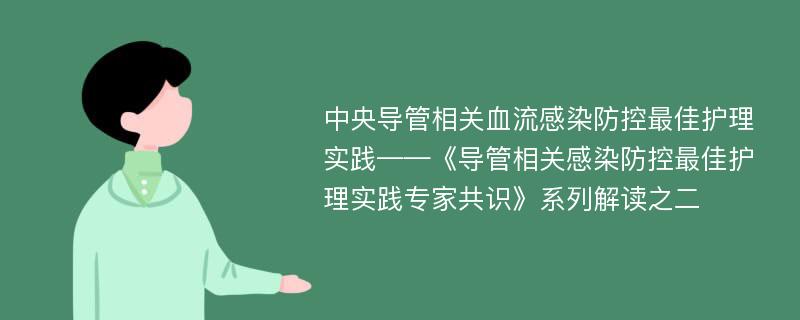 中央导管相关血流感染防控最佳护理实践——《导管相关感染防控最佳护理实践专家共识》系列解读之二