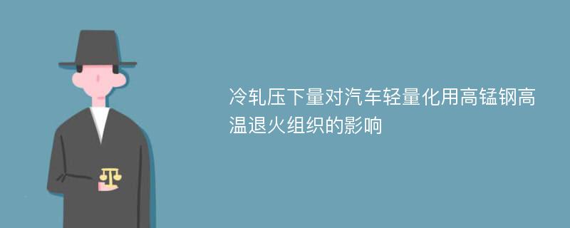 冷轧压下量对汽车轻量化用高锰钢高温退火组织的影响