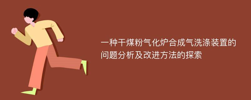 一种干煤粉气化炉合成气洗涤装置的问题分析及改进方法的探索