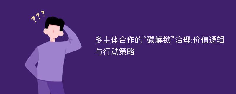 多主体合作的“碳解锁”治理:价值逻辑与行动策略