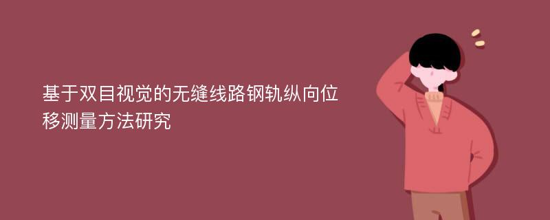 基于双目视觉的无缝线路钢轨纵向位移测量方法研究