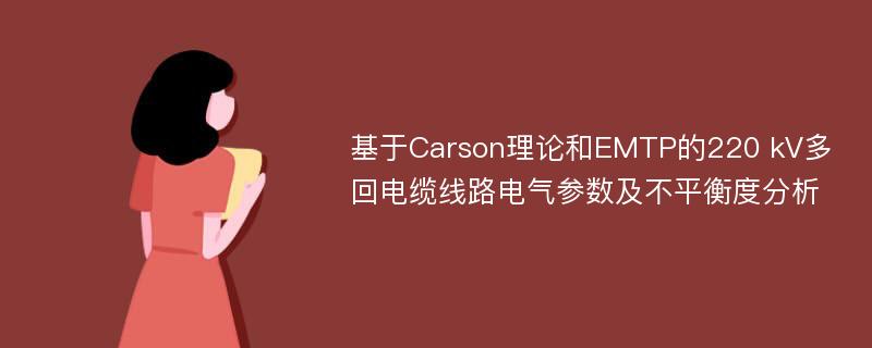 基于Carson理论和EMTP的220 kV多回电缆线路电气参数及不平衡度分析