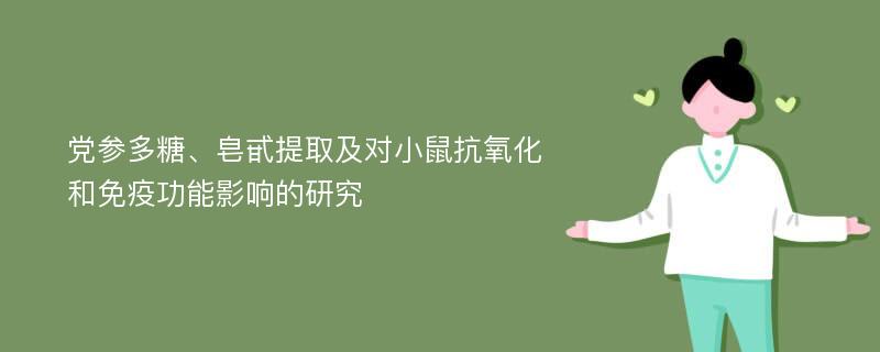 党参多糖、皂甙提取及对小鼠抗氧化和免疫功能影响的研究