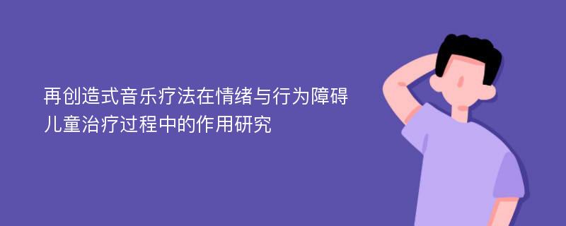 再创造式音乐疗法在情绪与行为障碍儿童治疗过程中的作用研究