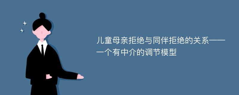 儿童母亲拒绝与同伴拒绝的关系——一个有中介的调节模型