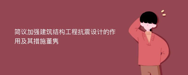 简议加强建筑结构工程抗震设计的作用及其措施董隽