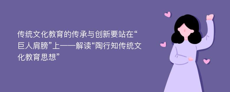 传统文化教育的传承与创新要站在“巨人肩膀”上——解读“陶行知传统文化教育思想”