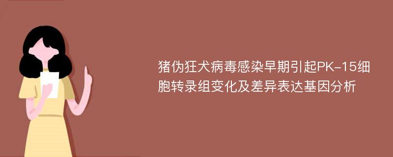 猪伪狂犬病毒感染早期引起PK-15细胞转录组变化及差异表达基因分析