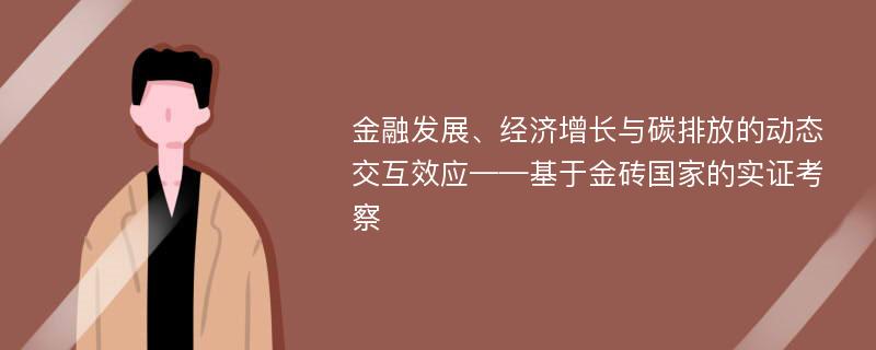 金融发展、经济增长与碳排放的动态交互效应——基于金砖国家的实证考察