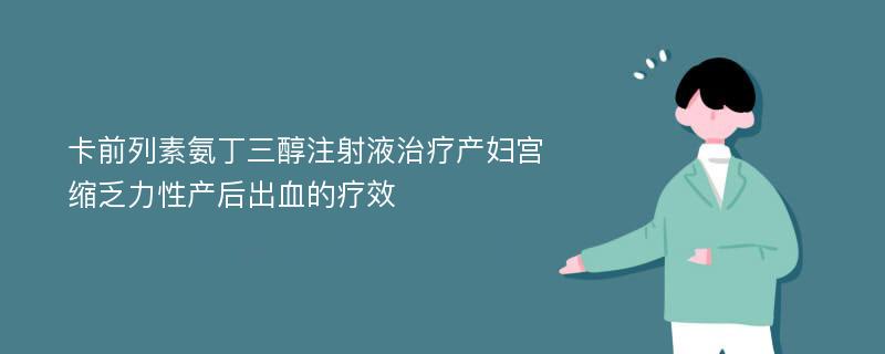 卡前列素氨丁三醇注射液治疗产妇宫缩乏力性产后出血的疗效