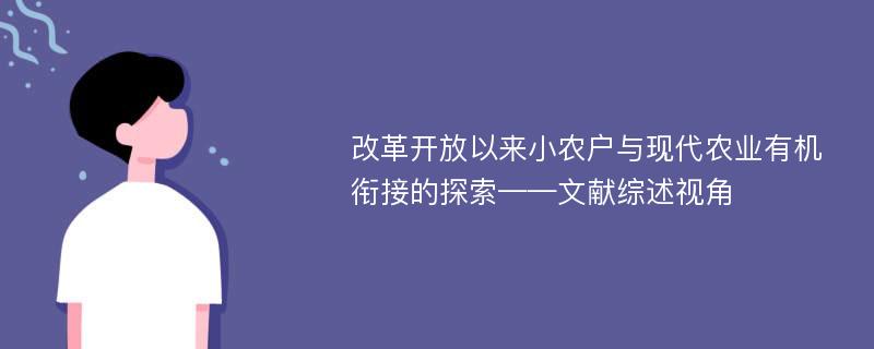 改革开放以来小农户与现代农业有机衔接的探索——文献综述视角