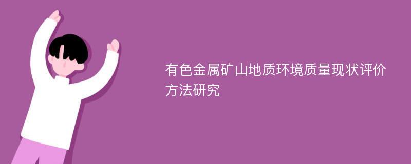 有色金属矿山地质环境质量现状评价方法研究