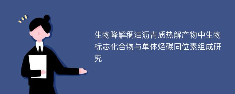 生物降解稠油沥青质热解产物中生物标志化合物与单体烃碳同位素组成研究