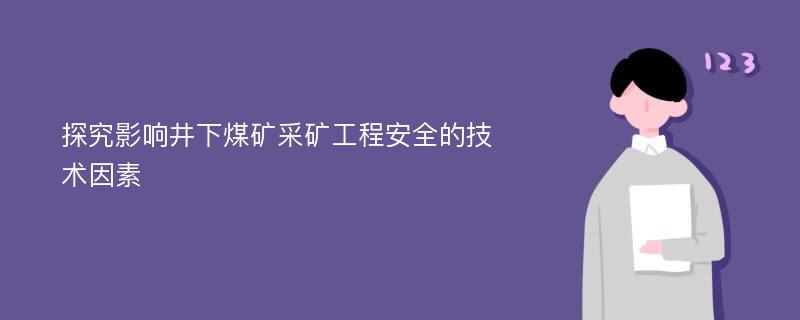 探究影响井下煤矿采矿工程安全的技术因素