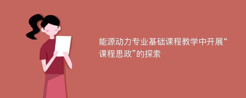 能源动力专业基础课程教学中开展“课程思政”的探索