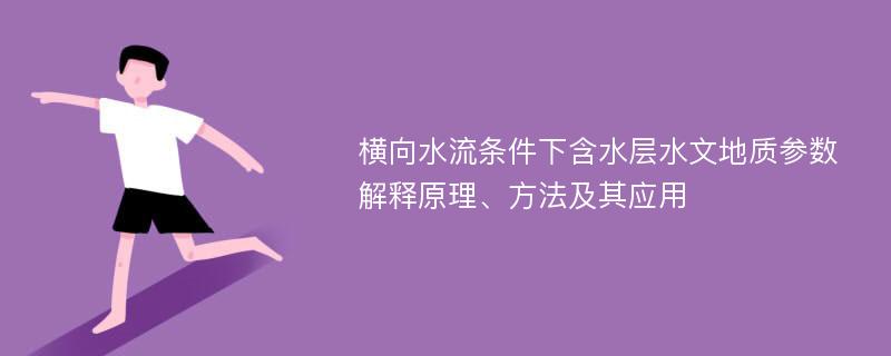 横向水流条件下含水层水文地质参数解释原理、方法及其应用