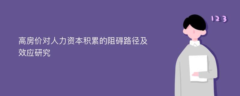 高房价对人力资本积累的阻碍路径及效应研究