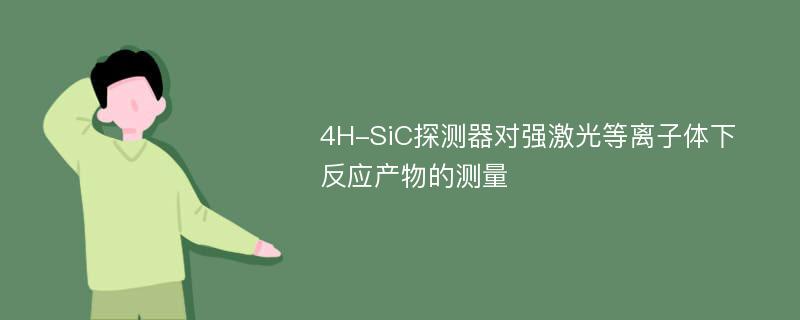 4H-SiC探测器对强激光等离子体下反应产物的测量