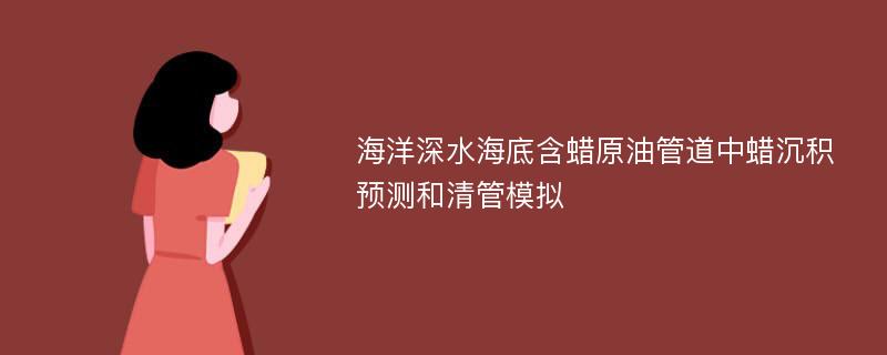 海洋深水海底含蜡原油管道中蜡沉积预测和清管模拟