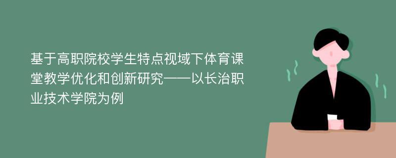 基于高职院校学生特点视域下体育课堂教学优化和创新研究——以长治职业技术学院为例