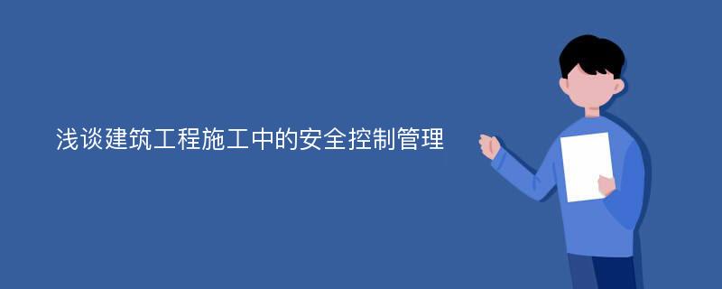 浅谈建筑工程施工中的安全控制管理