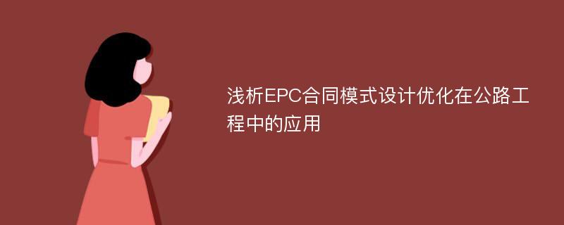 浅析EPC合同模式设计优化在公路工程中的应用