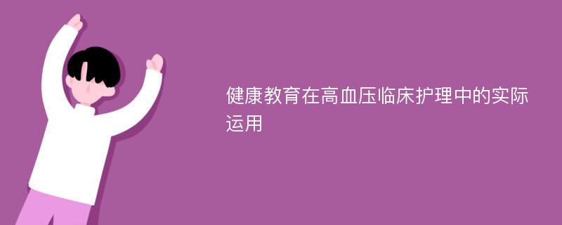 健康教育在高血压临床护理中的实际运用