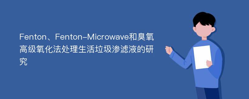 Fenton、Fenton-Microwave和臭氧高级氧化法处理生活垃圾渗滤液的研究