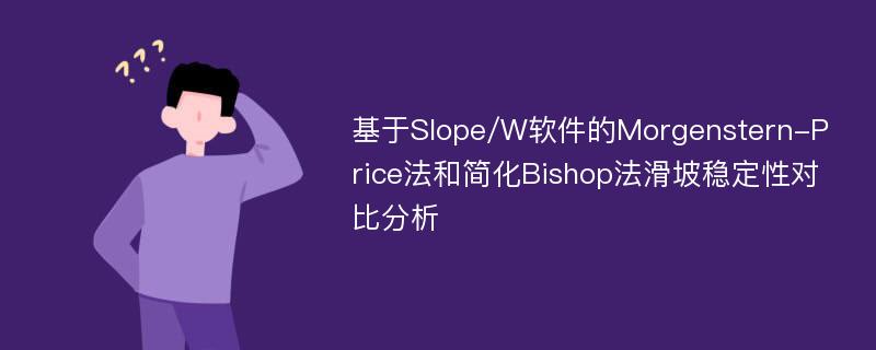 基于Slope/W软件的Morgenstern-Price法和简化Bishop法滑坡稳定性对比分析