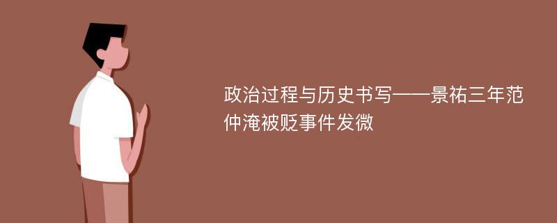 政治过程与历史书写——景祐三年范仲淹被贬事件发微