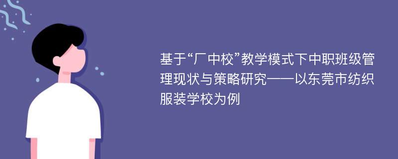 基于“厂中校”教学模式下中职班级管理现状与策略研究——以东莞市纺织服装学校为例