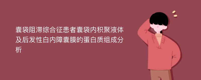 囊袋阻滞综合征患者囊袋内积聚液体及后发性白内障囊膜的蛋白质组成分析