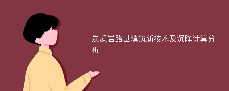 炭质岩路基填筑新技术及沉降计算分析