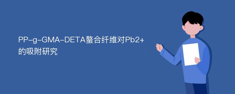 PP-g-GMA-DETA螯合纤维对Pb2+的吸附研究