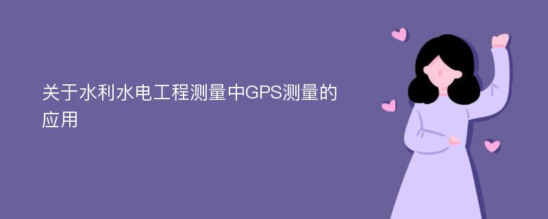 关于水利水电工程测量中GPS测量的应用